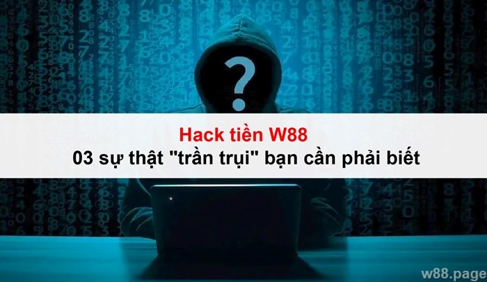 Hack tiền W88 - 03 sự thật "trần trụi" bạn cần phải biết 3