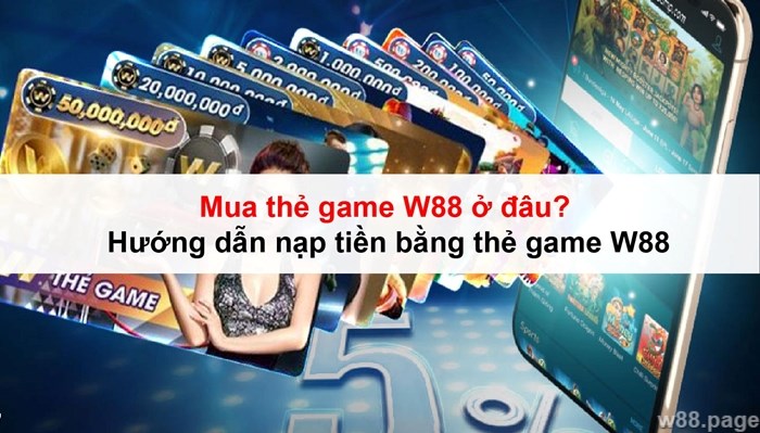 Mua thẻ game W88 ở đâu? Hướng dẫn nạp tiền bằng thẻ game W884