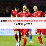 Tổng hợp hiệu số bàn thắng thua của Việt Nam ở AFF Cup 2023